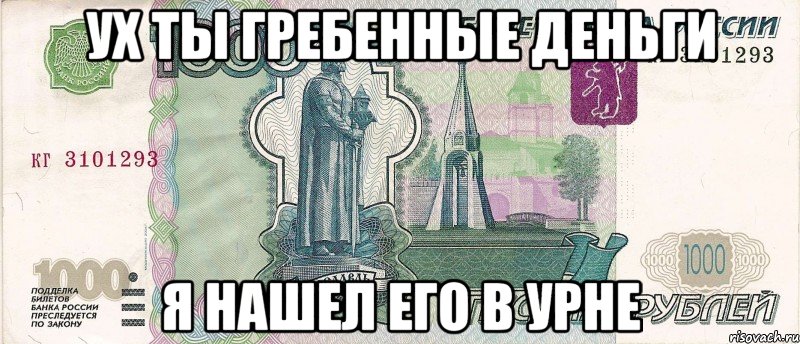 ух ты гребенные деньги я нашел его в урне, Мем 1000