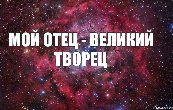 МОЙ ОТЕЦ - ВЕЛИКИЙ ТВОРЕЦ, Мем Ты просто космос