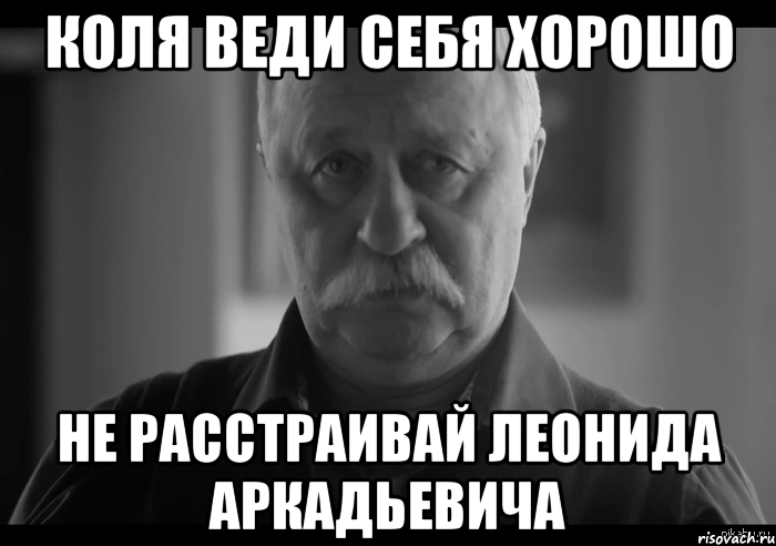 Коля веди себя хорошо Не расстраивай Леонида Аркадьевича, Мем Не огорчай Леонида Аркадьевича