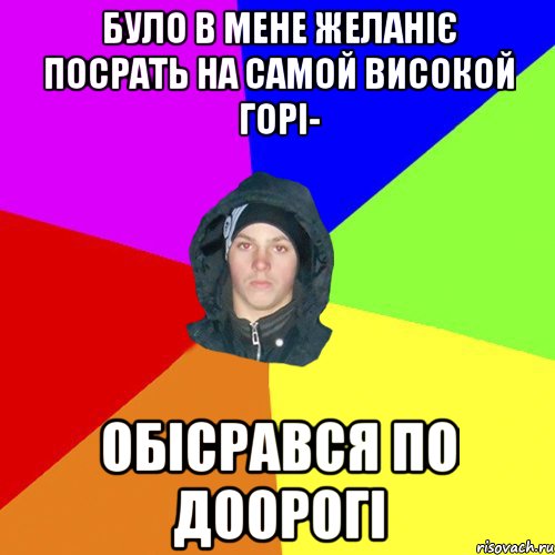 було в мене желаніє посрать на самой високой горі- Обісрався по доорогі, Мем 123