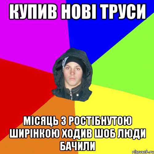 Купив нові труси місяць з ростібнутою ширінкою ходив шоб люди бачили, Мем 123