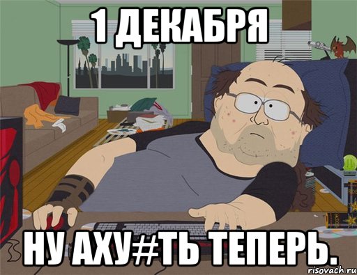 1 декабря ну аху#ть теперь., Мем   Задрот south park