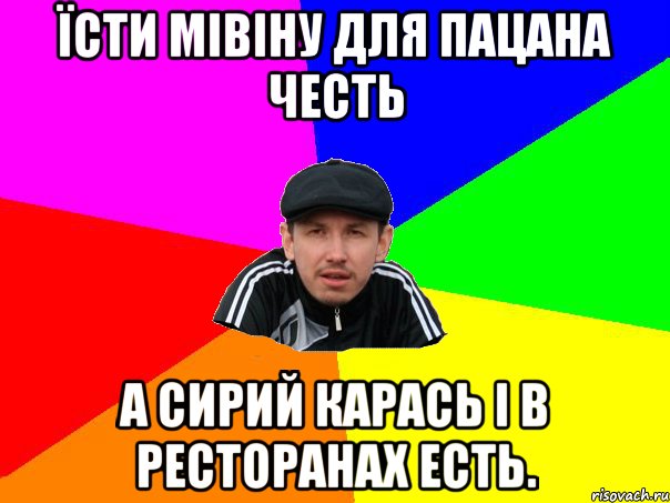 їсти мівіну для пацана честь а сирий карась і в ресторанах есть.