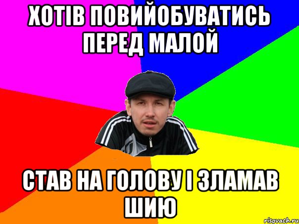 хотів повийобуватись перед малой став на голову і зламав шию