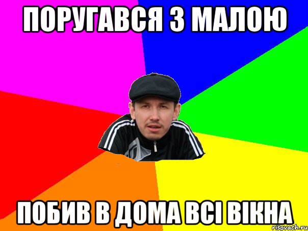 поругався з малою побив в дома всі вікна