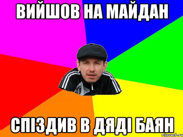 вийшов на майдан спіздив в дяді баян