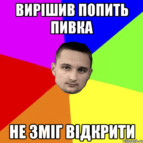 Вирішив попить пивка не зміг відкрити