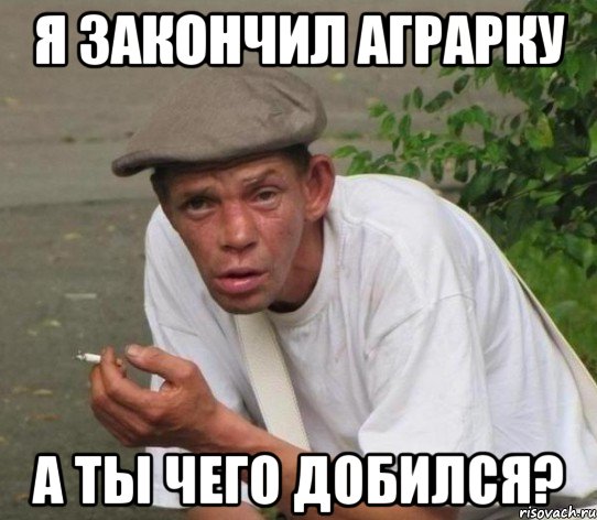 я закончил аграрку а ты чего добился?
