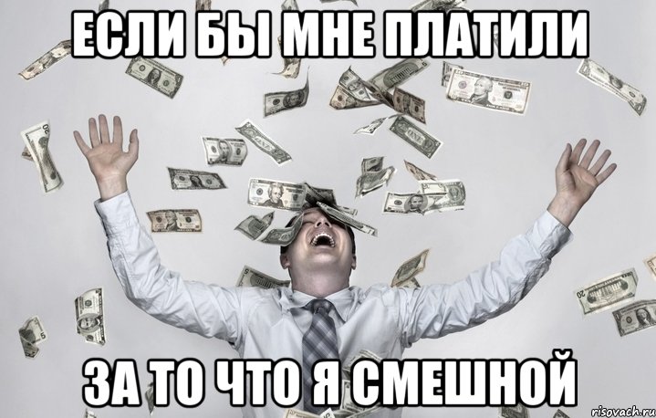если бы мне платили за то что я смешной