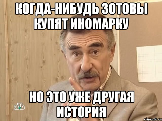 Когда-нибудь Зотовы купят иномарку Но это уже другая история, Мем Каневский (Но это уже совсем другая история)