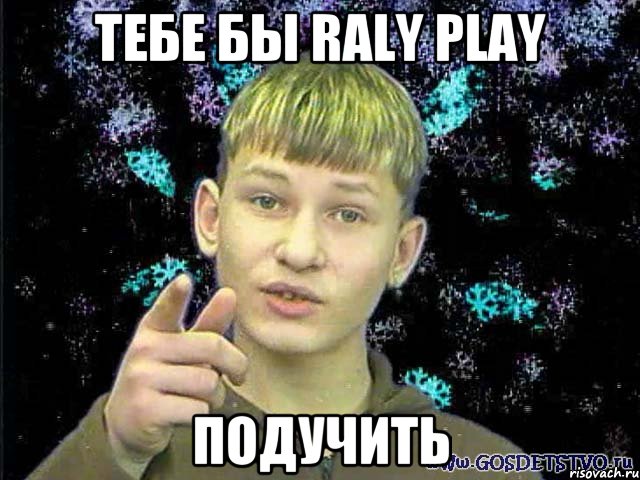 тебе бы Raly Play подучить