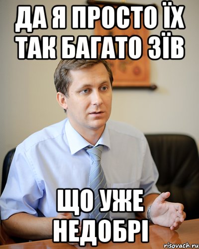 да я просто їх так багато зїв що уже недобрі