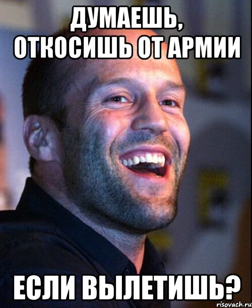 думаешь, откосишь от армии если вылетишь?