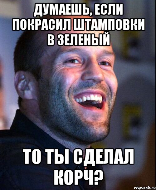думаешь, если покрасил штамповки в зеленый то ты сделал корч?