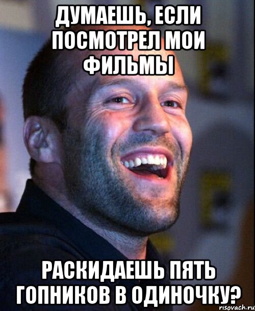 думаешь, если посмотрел мои фильмы раскидаешь пять гопников в одиночку?