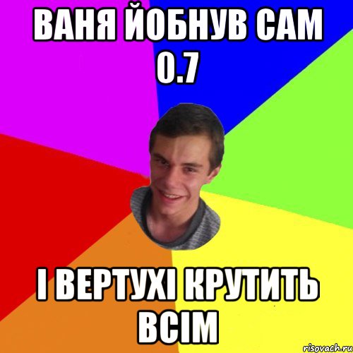 ваня йобнув сам 0.7 і вертухі крутить всім