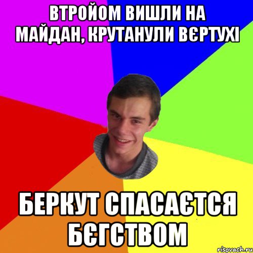 втройом вишли на майдан, крутанули вєртухі беркут спасаєтся бєгством