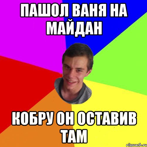 пашол ваня на майдан кобру он оставив там