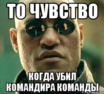 То чувство Когда убил командира команды, Мем  а что если я скажу тебе