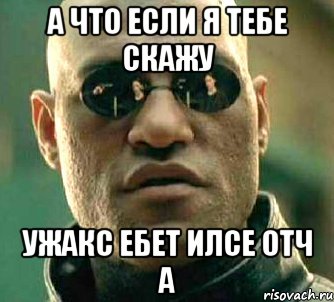 а что если я тебе скажу ужакс ебет илсе отч а, Мем  а что если я скажу тебе