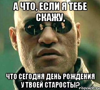 А что, если я тебе скажу, что сегодня День Рождения у твоей старосты?, Мем  а что если я скажу тебе