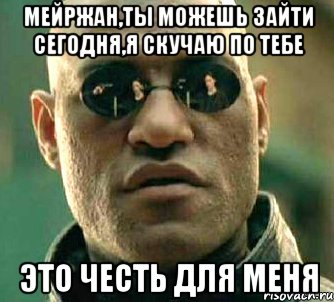 Мейржан,ты можешь зайти сегодня,я скучаю по тебе Это честь для меня, Мем  а что если я скажу тебе