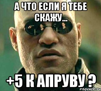 А что если я тебе скажу... +5 к апруву ?, Мем  а что если я скажу тебе