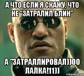 А что если я скажу, что не "Затралил блин" А "Затраллировал))00 Лалка!11)), Мем  а что если я скажу тебе