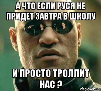 а что если руся не придет завтра в школу и просто троллит нас ?, Мем  а что если я скажу тебе