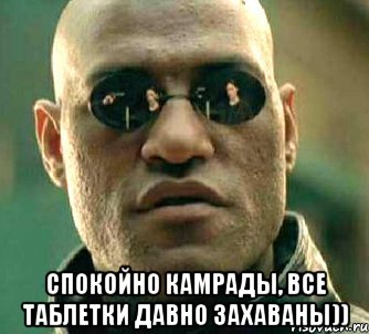  Спокойно камрады, все таблетки давно захаваны)), Мем  а что если я скажу тебе