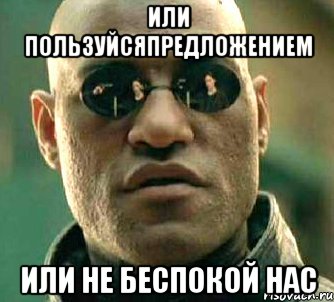 или пользуйсяпредложением или не беспокой нас, Мем  а что если я скажу тебе