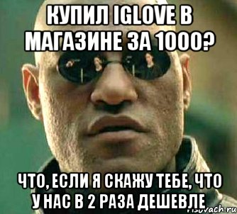 Купил iGlove в магазине за 1000? Что, если я скажу тебе, что у нас в 2 раза дешевле, Мем  а что если я скажу тебе