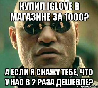 Купил iGlove в магазине за 1000? А если я скажу тебе, что у нас в 2 раза дешевле?, Мем  а что если я скажу тебе