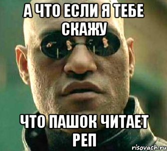 А что если я тебе скажу что пашок читает реп, Мем  а что если я скажу тебе