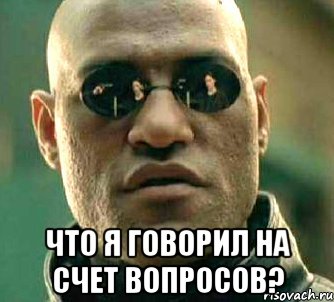  Что я говорил на счет вопросов?, Мем  а что если я скажу тебе