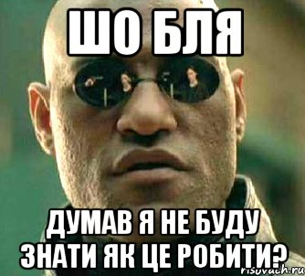 шо бля думав я не буду знати як це робити?, Мем  а что если я скажу тебе