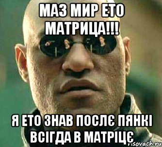 МАЗ МИР ЕТО МАТРИЦА!!! я ето знав послє пянкі всігда в матріцє, Мем  а что если я скажу тебе