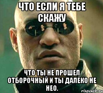 что если я тебе скажу что ты не прошел отборочный и ты далеко не Нео., Мем  а что если я скажу тебе