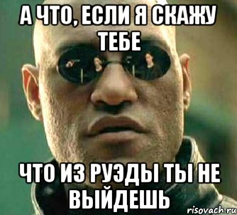 а что, если я скажу тебе что из руэды ты не выйдешь, Мем  а что если я скажу тебе