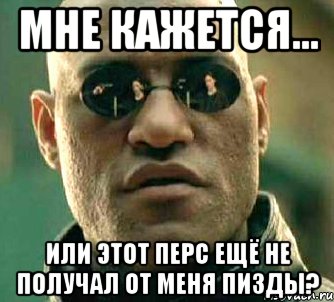 Мне кажется... Или этот перс ещё не получал от меня пизды?, Мем  а что если я скажу тебе