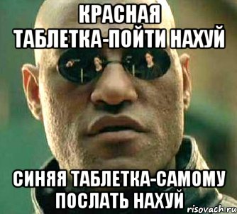 красная таблетка-пойти нахуй синяя таблетка-самому послать нахуй, Мем  а что если я скажу тебе