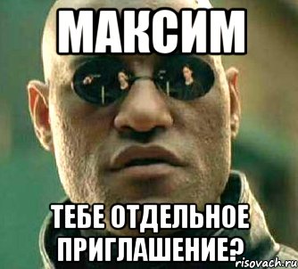 Максим тебе отдельное приглашение?, Мем  а что если я скажу тебе