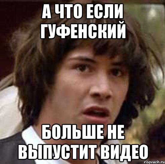 а что если гуфенский больше не выпустит видео, Мем А что если (Киану Ривз)