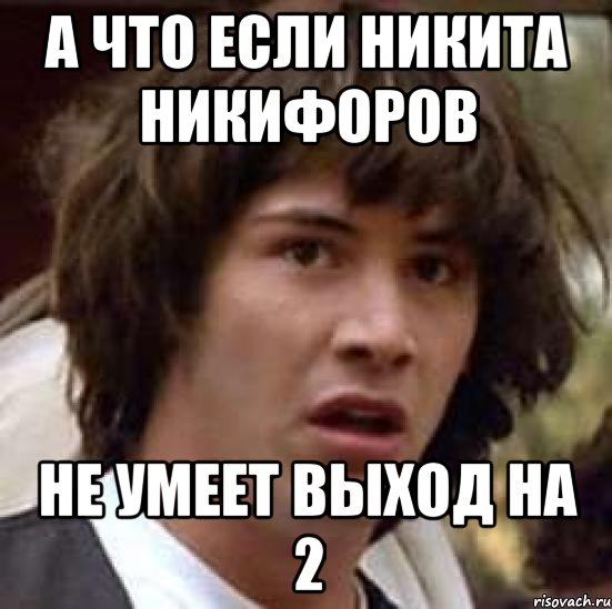 а что если Никита Никифоров не умеет выход на 2, Мем А что если (Киану Ривз)