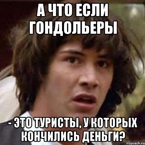 а что если гондольеры - это туристы, у которых кончились деньги?, Мем А что если (Киану Ривз)