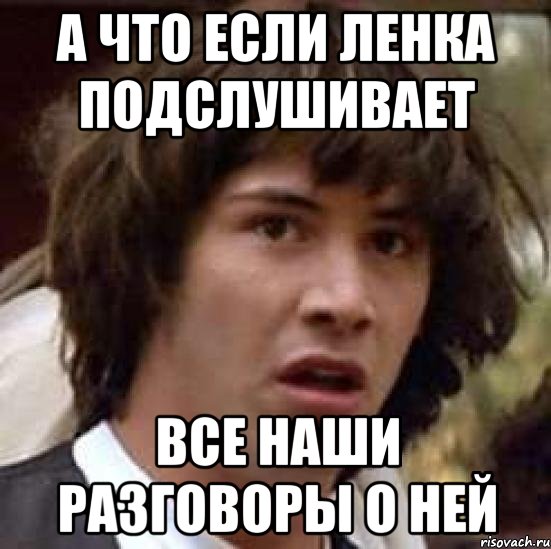 А что если Ленка подслушивает все наши разговоры о ней, Мем А что если (Киану Ривз)