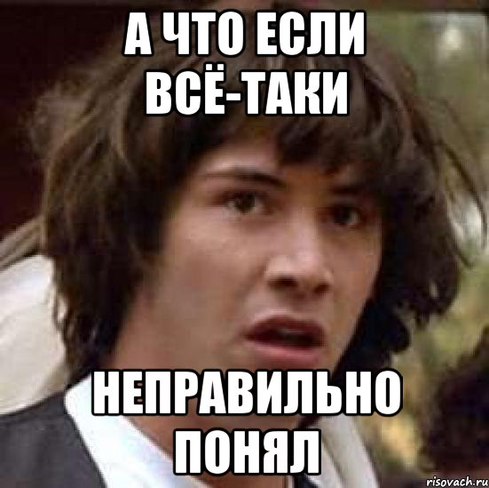 а что если всё-таки неправильно понял, Мем А что если (Киану Ривз)