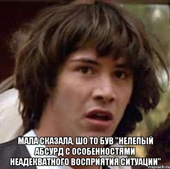  Мала сказала, шо то був "нелепый абсурд с особенностями неадекватного восприятия ситуации", Мем А что если (Киану Ривз)