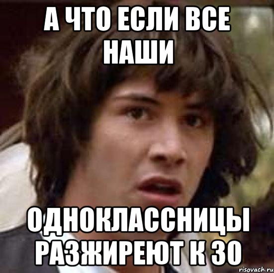 а что если все наши одноклассницы разжиреют к 30, Мем А что если (Киану Ривз)