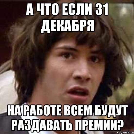 а что если 31 декабря на работе всем будут раздавать премии?, Мем А что если (Киану Ривз)